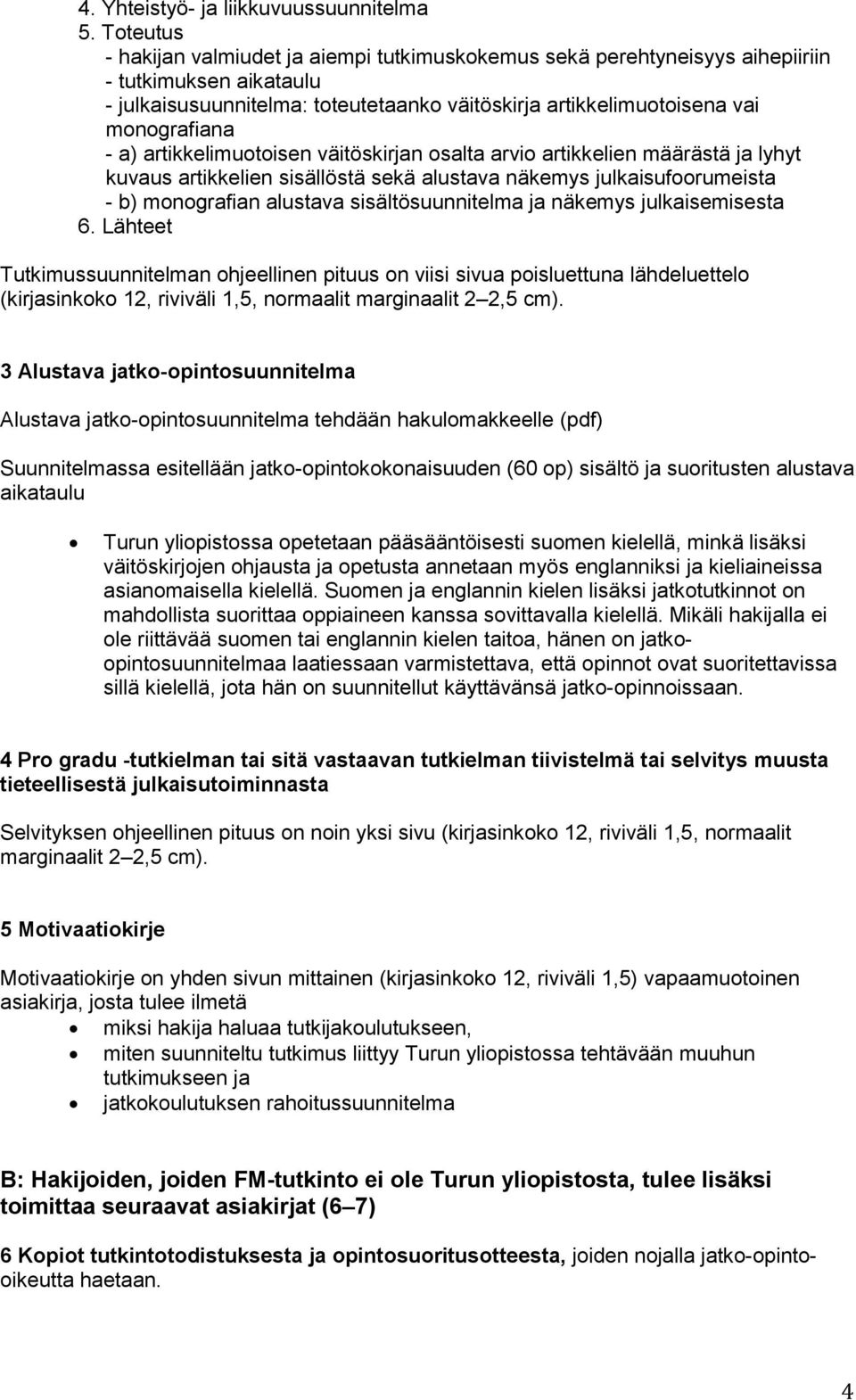 a) artikkelimuotoisen väitöskirjan osalta arvio artikkelien määrästä ja lyhyt kuvaus artikkelien sisällöstä sekä alustava näkemys julkaisufoorumeista - b) monografian alustava sisältösuunnitelma ja