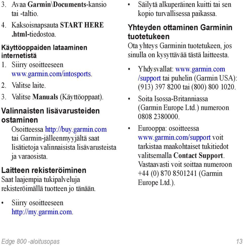 Laitteen rekisteröiminen Saat laajempia tukipalveluja rekisteröimällä tuotteen jo tänään. Siirry osoitteeseen http://my.garmin.com. Säilytä alkuperäinen kuitti tai sen kopio turvallisessa paikassa.