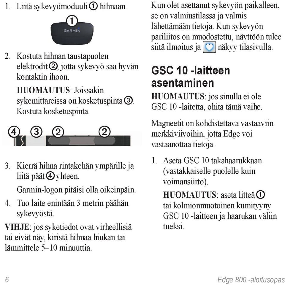 VIHJE: jos syketiedot ovat virheellisiä tai eivät näy, kiristä hihnaa hiukan tai lämmittele 5 10 minuuttia. Kun olet asettanut sykevyön paikalleen, se on valmiustilassa ja valmis lähettämään tietoja.