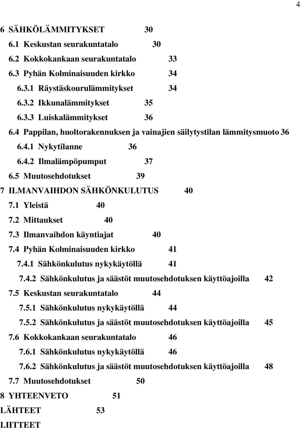 2 Mittaukset 40 7.3 Ilmanvaihdon käyntiajat 40 7.4 Pyhän Kolminaisuuden kirkko 41 7.4.1 Sähkönkulutus nykykäytöllä 41 7.4.2 Sähkönkulutus ja säästöt muutosehdotuksen käyttöajoilla 42 7.