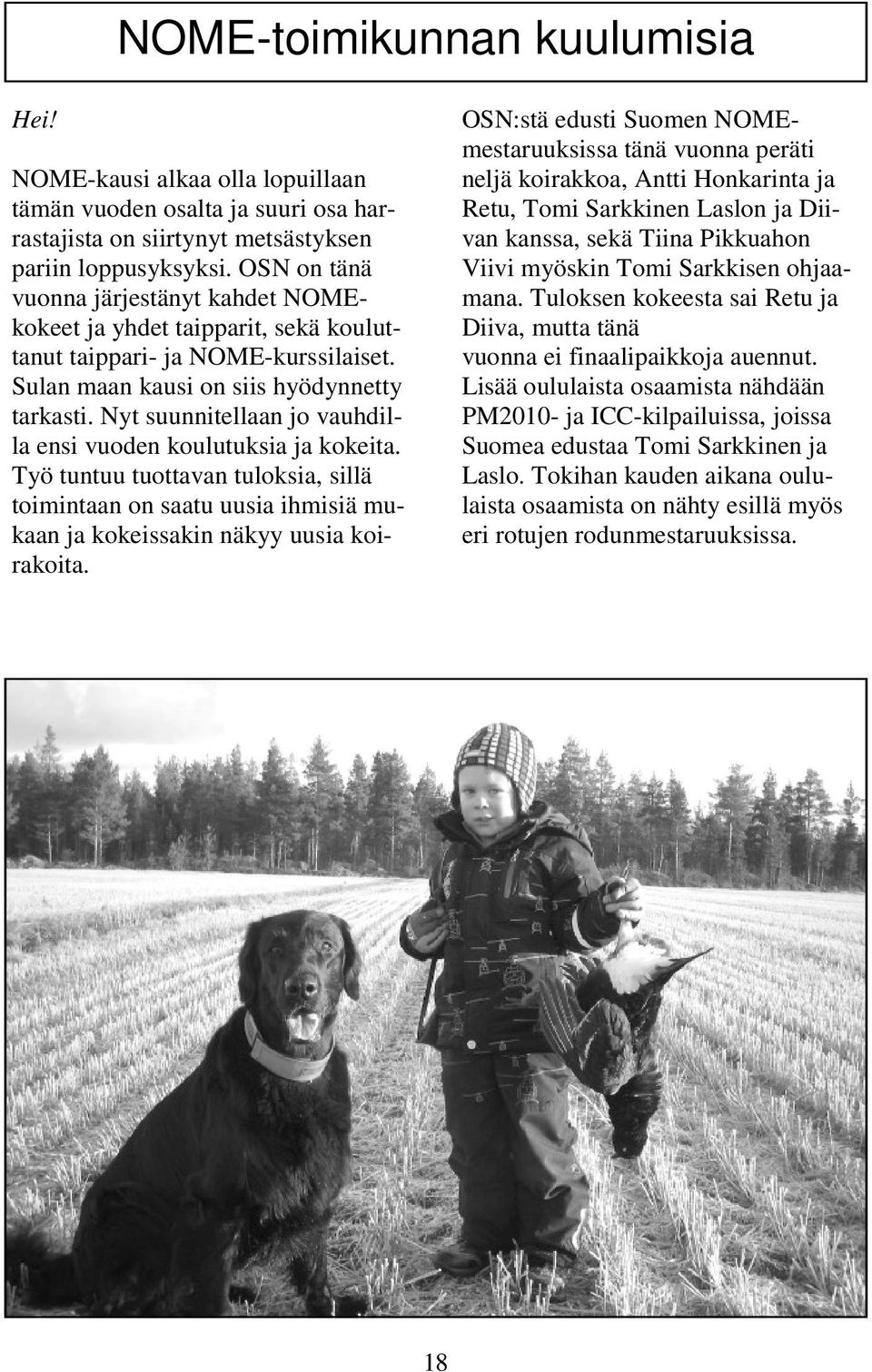 Nyt suunnitellaan jo vauhdilla ensi vuoden koulutuksia ja kokeita. Työ tuntuu tuottavan tuloksia, sillä toimintaan on saatu uusia ihmisiä mukaan ja kokeissakin näkyy uusia koirakoita.