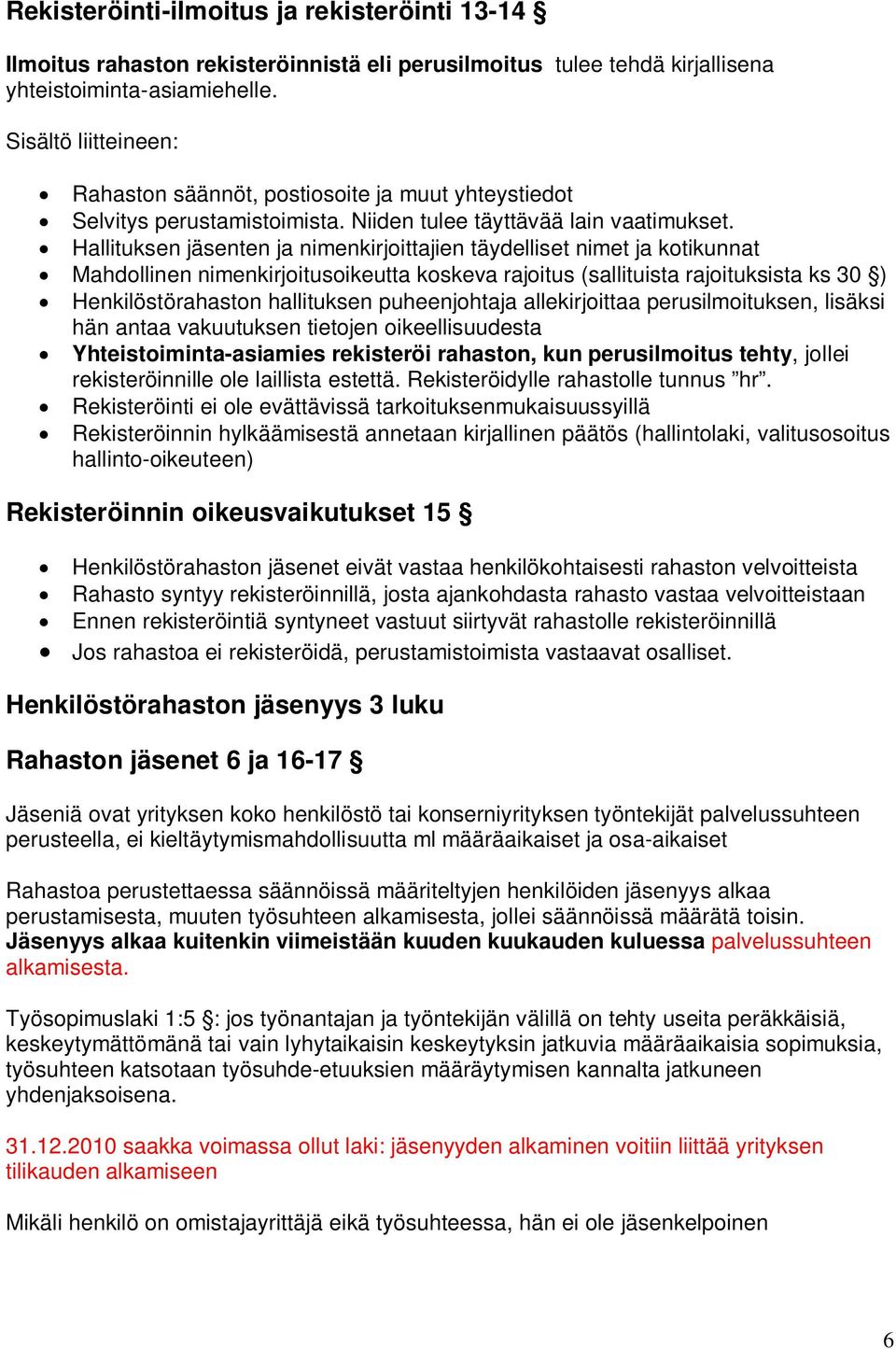 Hallituksen jäsenten ja nimenkirjoittajien täydelliset nimet ja kotikunnat Mahdollinen nimenkirjoitusoikeutta koskeva rajoitus (sallituista rajoituksista ks 30 ) Henkilöstörahaston hallituksen