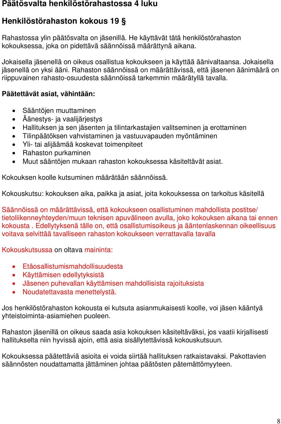 Jokaisella jäsenellä on yksi ääni. Rahaston säännöissä on määrättävissä, että jäsenen äänimäärä on riippuvainen rahasto-osuudesta säännöissä tarkemmin määrätyllä tavalla.