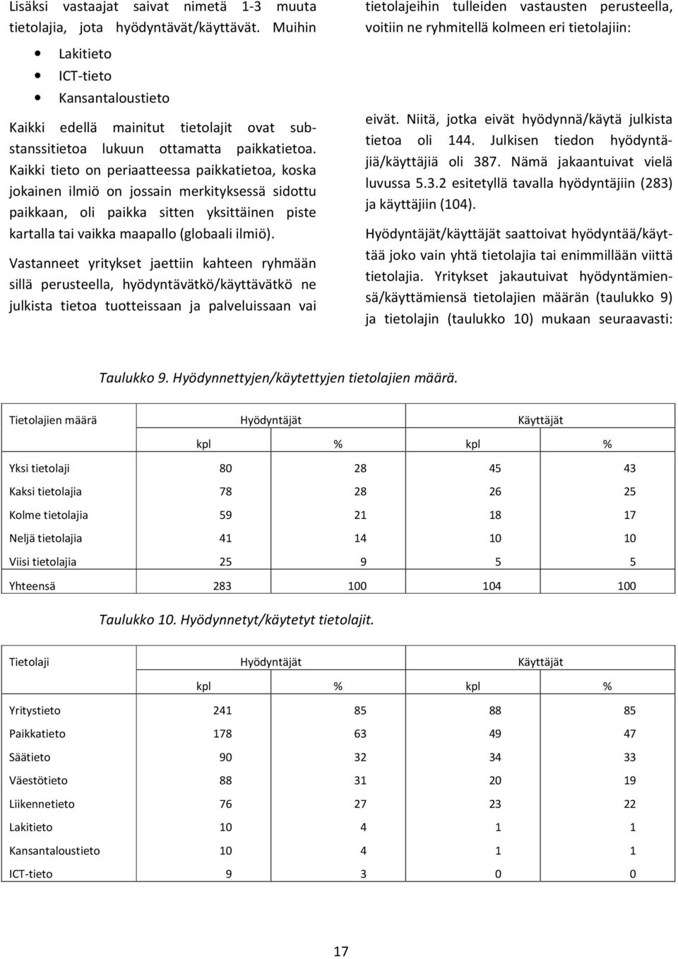 Kaikki tieto on periaatteessa paikkatietoa, koska jokainen ilmiö on jossain merkityksessä sidottu paikkaan, oli paikka sitten yksittäinen piste kartalla tai vaikka maapallo (globaali ilmiö).