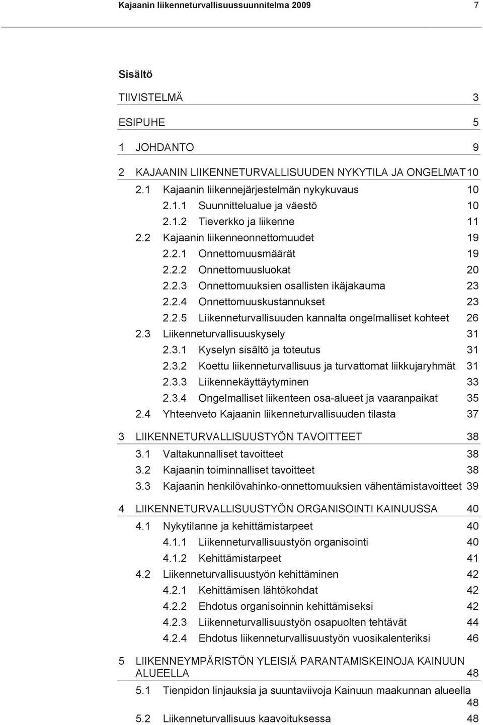 2.3 Onnettomuuksien osallisten ikäjakauma 23 2.2.4 Onnettomuuskustannukset 23 2.2.5 Liikenneturvallisuuden kannalta ongelmalliset kohteet 26 2.3 Liikenneturvallisuuskysely 31 2.3.1 Kyselyn sisältö ja toteutus 31 2.