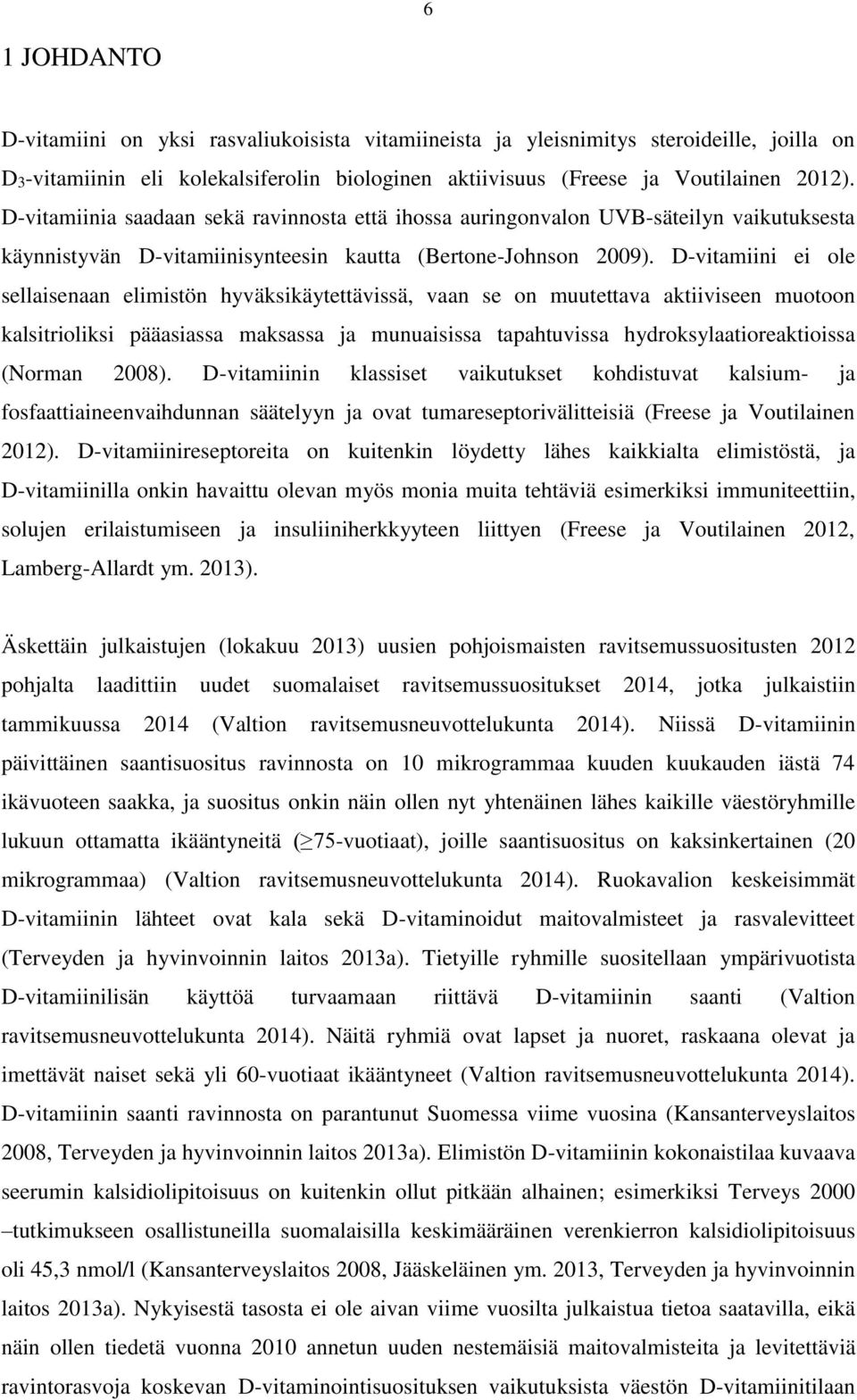 D-vitamiini ei ole sellaisenaan elimistön hyväksikäytettävissä, vaan se on muutettava aktiiviseen muotoon kalsitrioliksi pääasiassa maksassa ja munuaisissa tapahtuvissa hydroksylaatioreaktioissa