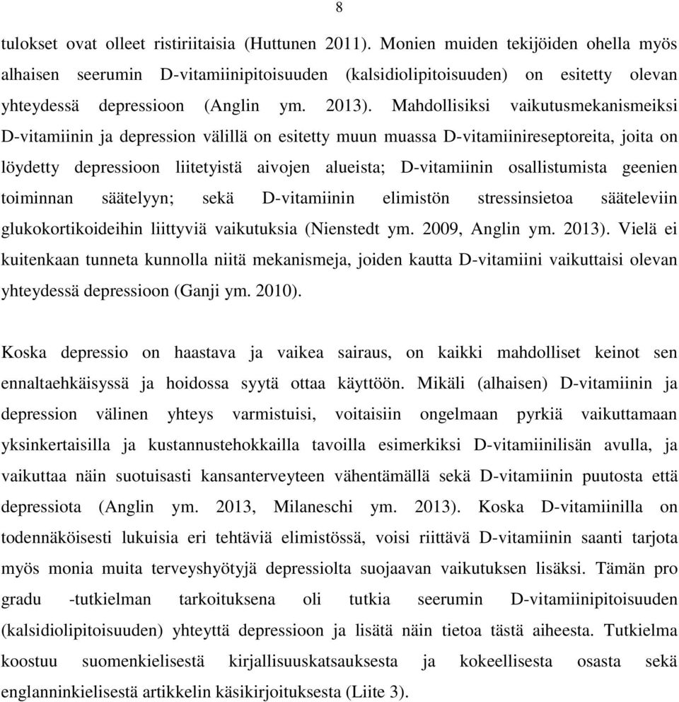 Mahdollisiksi vaikutusmekanismeiksi D-vitamiinin ja depression välillä on esitetty muun muassa D-vitamiinireseptoreita, joita on löydetty depressioon liitetyistä aivojen alueista; D-vitamiinin