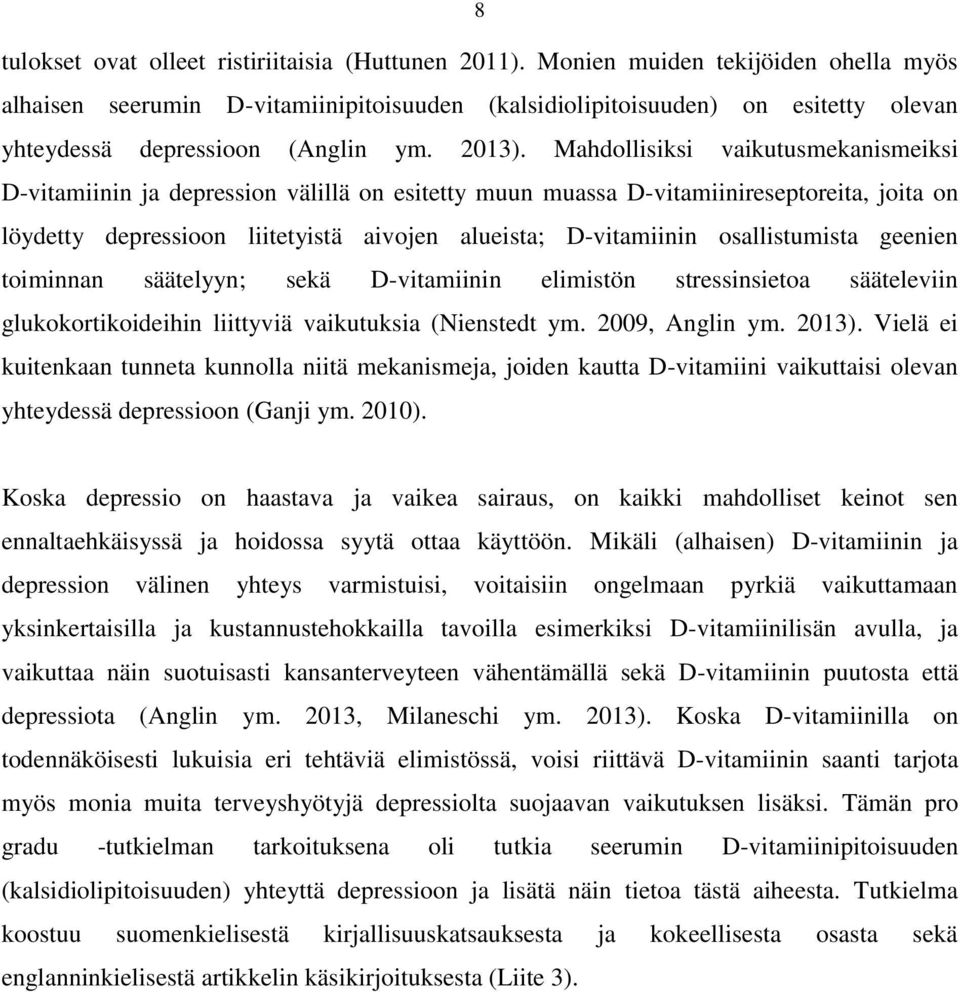 Mahdollisiksi vaikutusmekanismeiksi D-vitamiinin ja depression välillä on esitetty muun muassa D-vitamiinireseptoreita, joita on löydetty depressioon liitetyistä aivojen alueista; D-vitamiinin