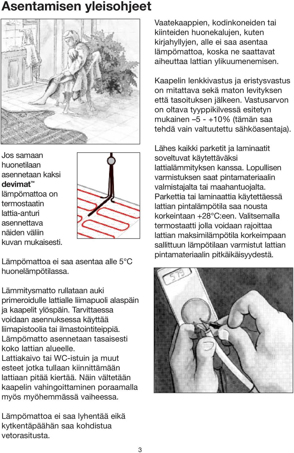 Vastusarvon on oltava tyyppikilvessä esitetyn mukainen 5 - +10% (tämän saa tehdä vain valtuutettu sähköasentaja).