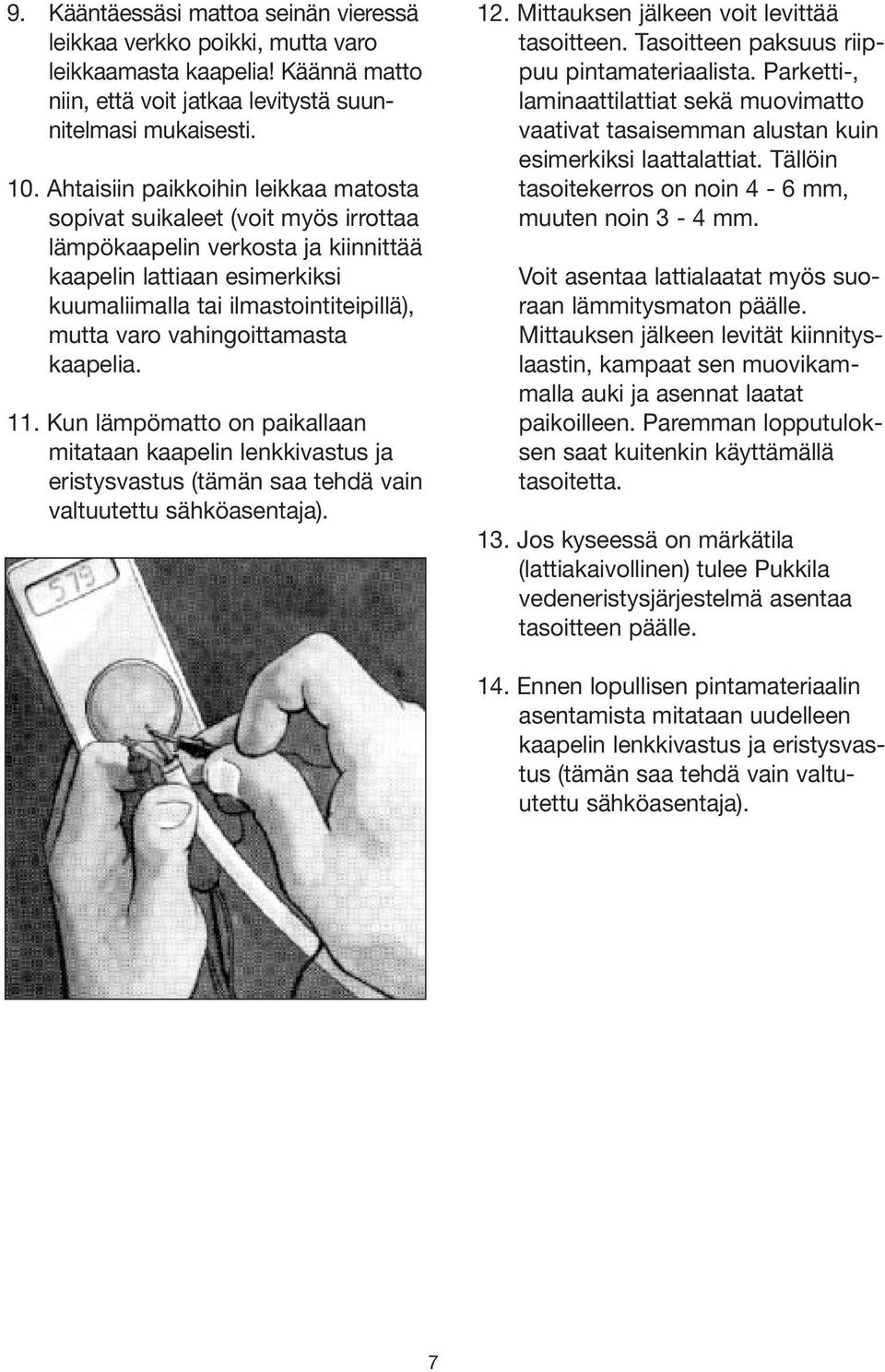 vahingoittamasta kaapelia. 11. Kun lämpömatto on paikallaan mitataan kaapelin lenkkivastus ja eristysvastus (tämän saa tehdä vain valtuutettu sähköasentaja). 12.