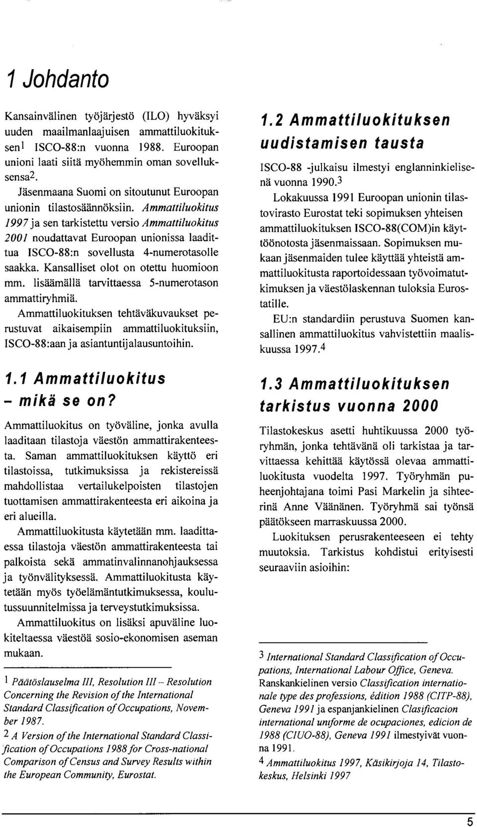 Ammattiluokitus 1997 ja sen tarkistettu versio Ammattiluokitus 2001 noudattavat Euroopan unionissa laadittua ISCO-88:n sovellusta 4-numerotasolle saakka. Kansalliset olot on otettu huomioon mm.