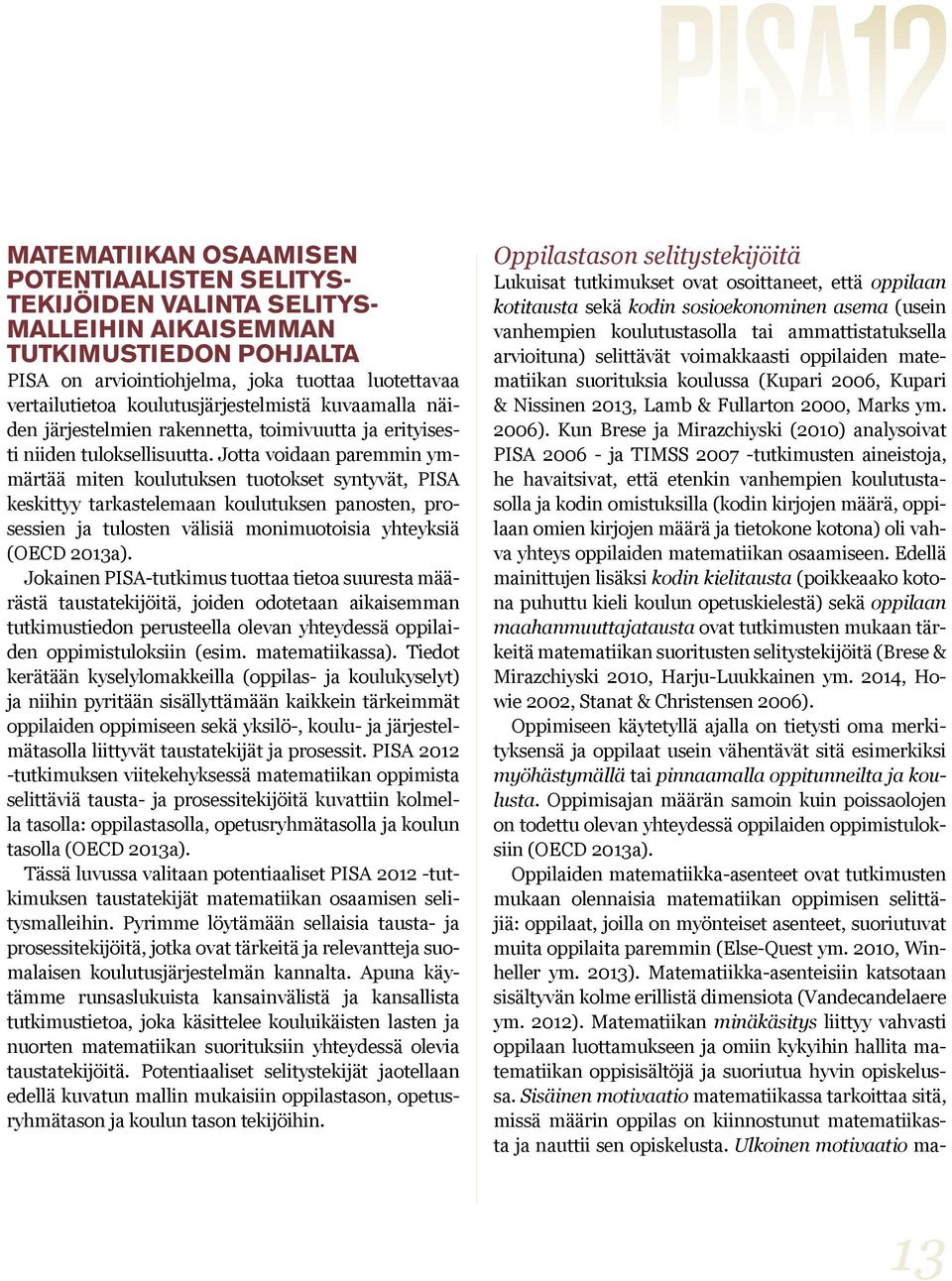 Jotta voidaan paremmin ymmärtää miten koulutuksen tuotokset syntyvät, PISA keskittyy tarkastelemaan koulutuksen panosten, prosessien ja tulosten välisiä monimuotoisia yhteyksiä (OECD 2013a).