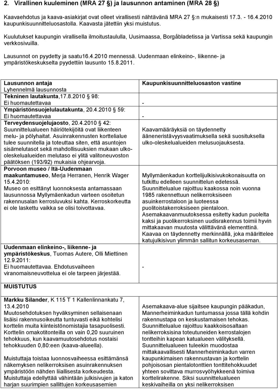 Lausunnot on pyydetty ja saatu16.4.2010 mennessä. Uudenmaan elinkeino, liikenne ja ympäristökeskukselta pyydettiin lausunto 15.8.2011. Lausunnon antaja Lyhennelmä lausunnosta Tekninen lautakunta,17.8.2010 98: Ei huomautettavaa Ympäristönsuojelulautakunta, 20.