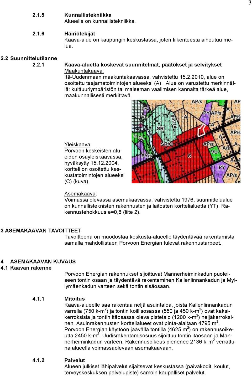 Yleiskaava: Porvoon keskeisten alueiden osayleiskaavassa, hyväksytty 15.12.2004, kortteli on osoitettu keskustatoimintojen alueeksi (C) (kuva).