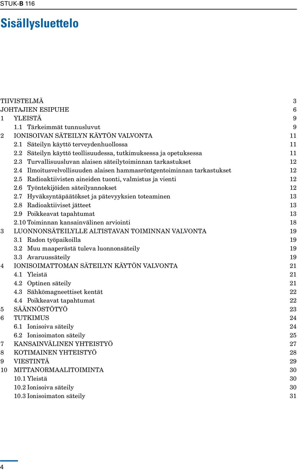 4 Ilmoitusvelvollisuuden alaisen hammasröntgentoiminnan tarkastukset 12 2.5 Radioaktiivisten aineiden tuonti, valmistus ja vienti 12 2.6 Työntekijöiden säteilyannokset 12 2.