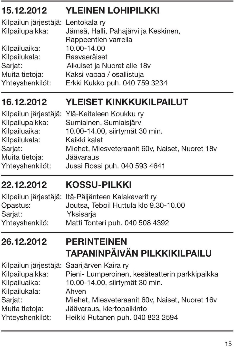 2012 YLEISET KINKKUKILPAILUT Kilpailun järjestäjä: Ylä-Keiteleen Koukku ry Kilpailupaikka: Sumiainen, Sumiaisjärvi Kilpailuaika: 10.00-14.00, siirtymät 30 min.