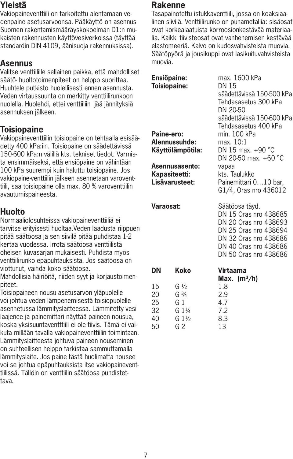 Asennus Valitse venttiilille sellainen paikka, että mahdolliset säätö- huoltotoimenpiteet on helppo suorittaa. Huuhtele putkisto huolellisesti ennen asennusta.