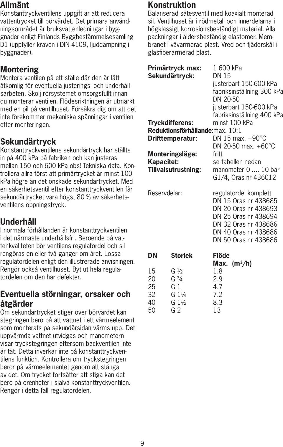 Montering Montera ventilen på ett ställe där den är lätt åtkomlig för eventuella justerings- och underhållsarbeten. Skölj rörsystemet omsorgsfullt innan du monterar ventilen.