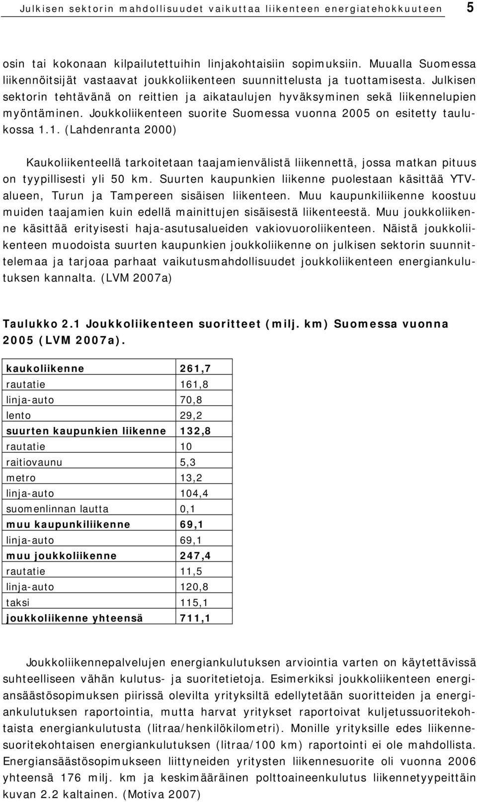 Joukkoliikenteen suorite Suomessa vuonna 2005 on esitetty taulukossa 1.1. (Lahdenranta 2000) Kaukoliikenteellä tarkoitetaan taajamienvälistä liikennettä, jossa matkan pituus on tyypillisesti yli 50 km.