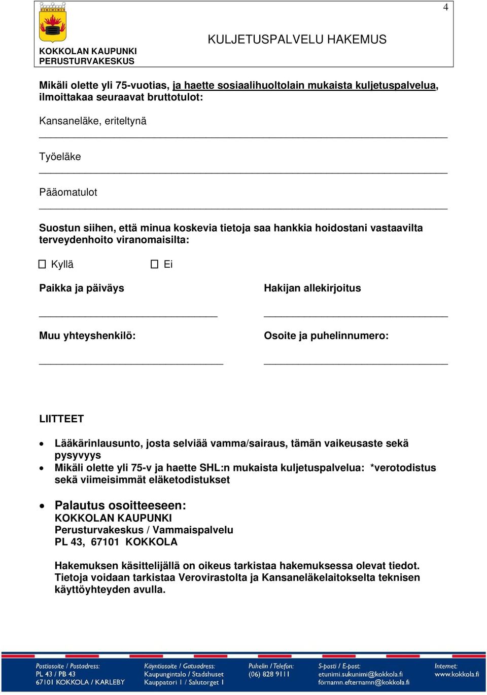 Lääkärinlausunto, josta selviää vamma/sairaus, tämän vaikeusaste sekä pysyvyys Mikäli olette yli 75-v ja haette SHL:n mukaista kuljetuspalvelua: *verotodistus sekä viimeisimmät eläketodistukset