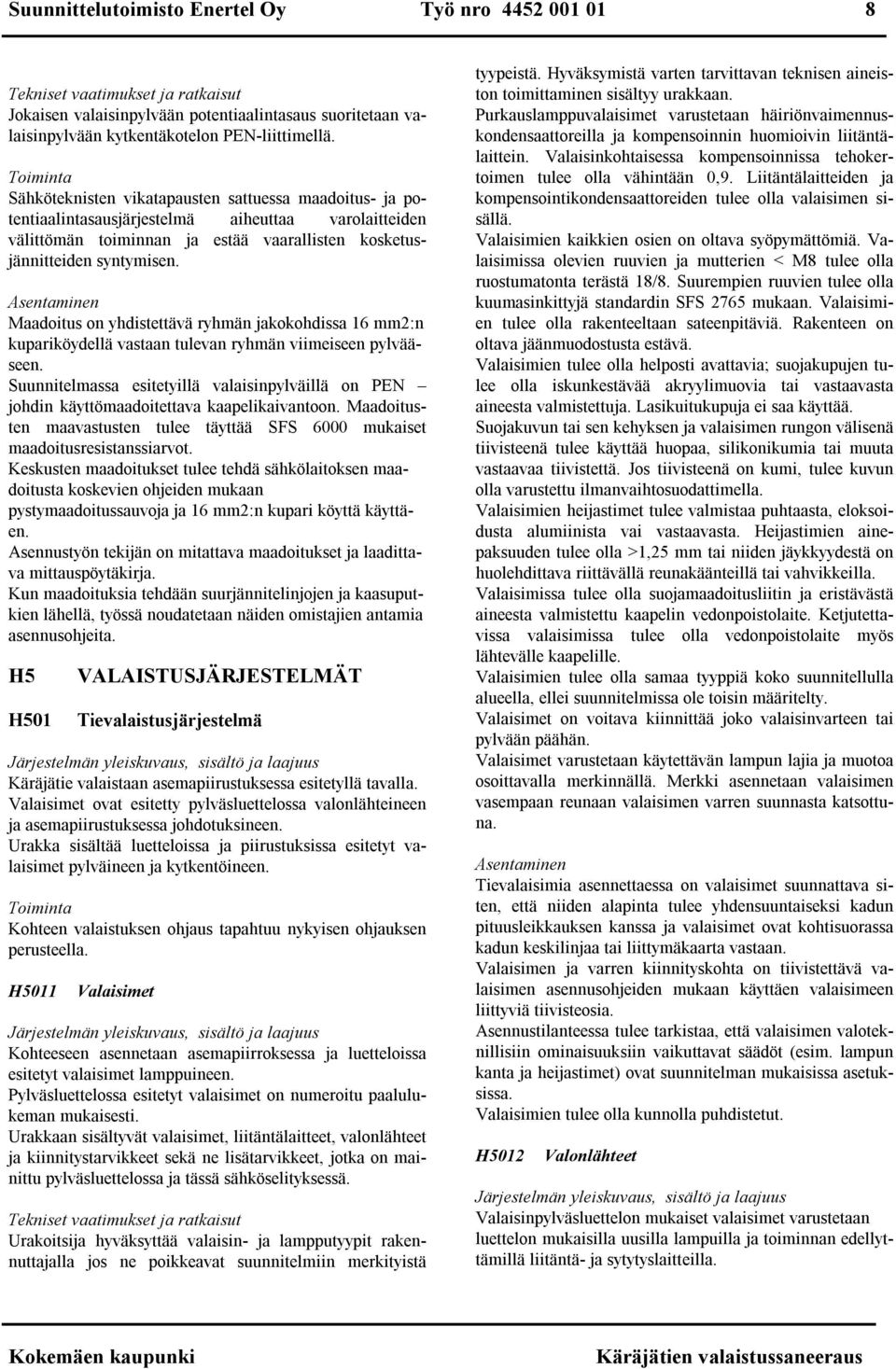 Asentaminen Maadoitus on yhdistettävä ryhmän jakokohdissa 16 mm2:n kupariköydellä vastaan tulevan ryhmän viimeiseen pylvääseen.