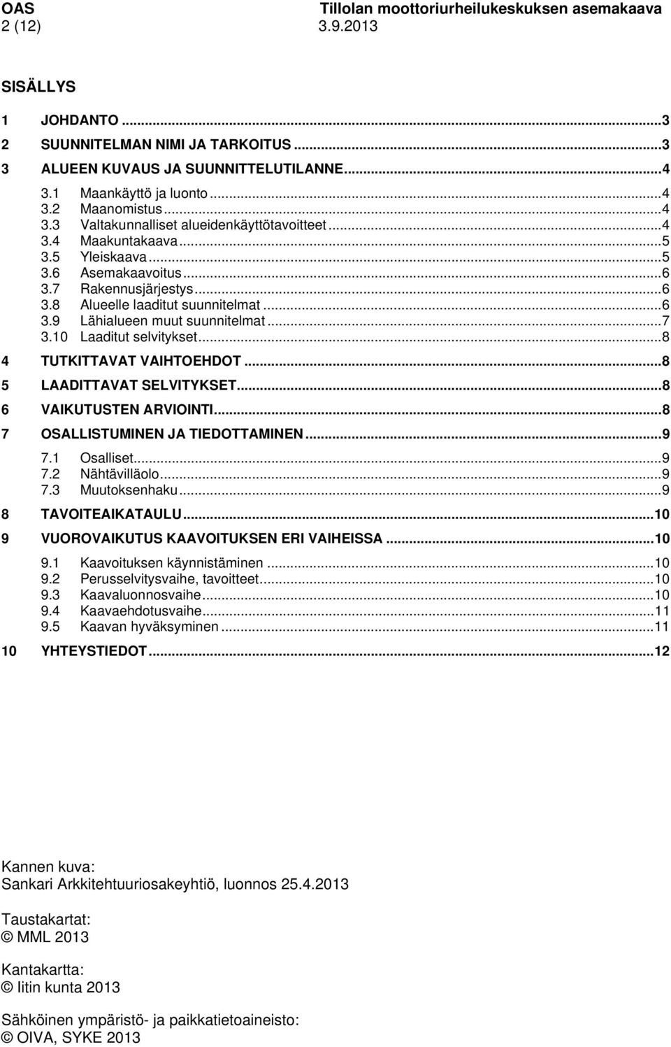 .. 6 3.9 Lähialueen muut suunnitelmat... 7 3.10 Laaditut selvitykset... 8 4 TUTKITTAVAT VAIHTOEHDOT... 8 5 LAADITTAVAT SELVITYKSET... 8 6 VAIKUTUSTEN ARVIOINTI... 8 7 OSALLISTUMINEN JA TIEDOTTAMINEN.