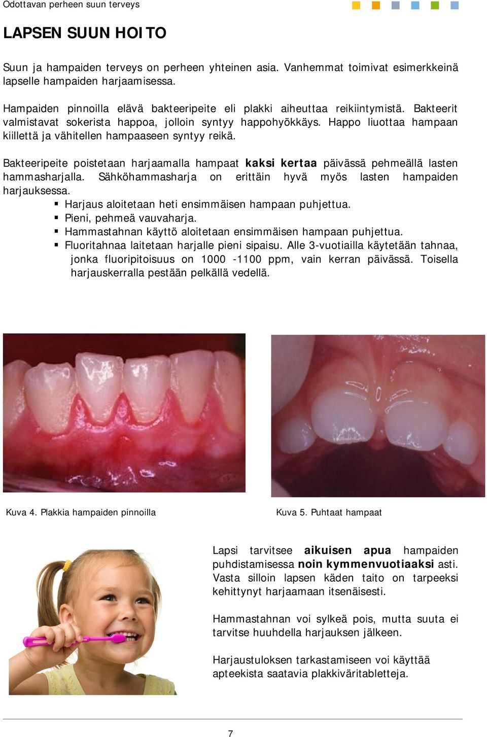 Happo liuottaa hampaan kiillettä ja vähitellen hampaaseen syntyy reikä. Bakteeripeite poistetaan harjaamalla hampaat kaksi kertaa päivässä pehmeällä lasten hammasharjalla.