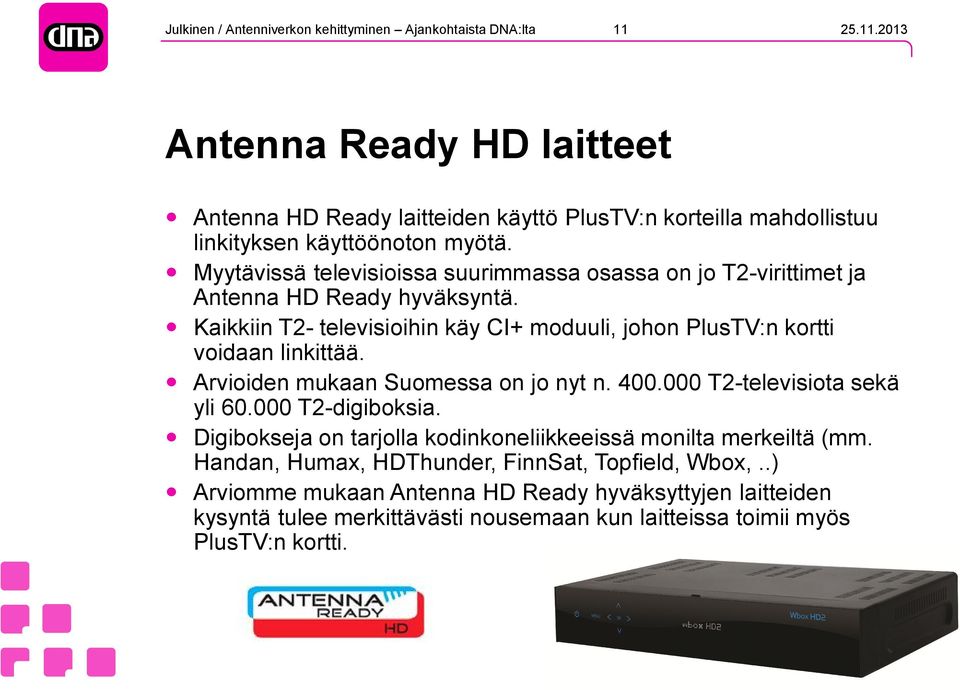 Kaikkiin T2- televisioihin käy CI+ moduuli, johon PlusTV:n kortti voidaan linkittää. Arvioiden mukaan Suomessa on jo nyt n. 400.000 T2-televisiota sekä yli 60.000 T2-digiboksia.