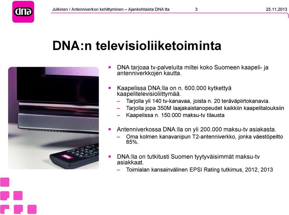 Tarjolla jopa 350M laajakaistanopeudet kaikkiin kaapelitalouksiin Kaapelissa n. 150.000 maksu-tv tilausta Antenniverkossa DNA:lla on yli 200.000 maksu-tv asiakasta.