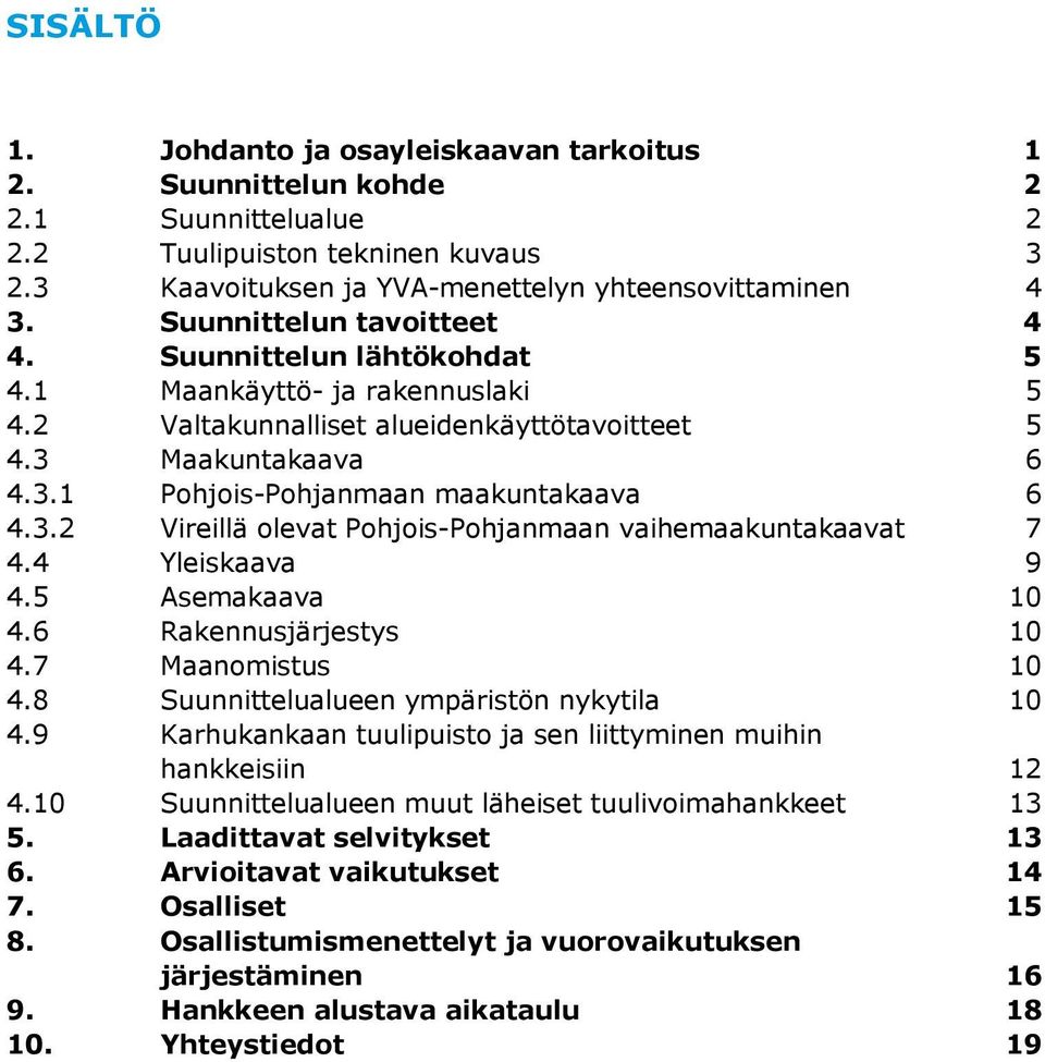 3.2 Vireillä olevat Pohjois-Pohjanmaan vaihemaakuntakaavat 7 4.4 Yleiskaava 9 4.5 Asemakaava 10 4.6 Rakennusjärjestys 10 4.7 Maanomistus 10 4.8 Suunnittelualueen ympäristön nykytila 10 4.