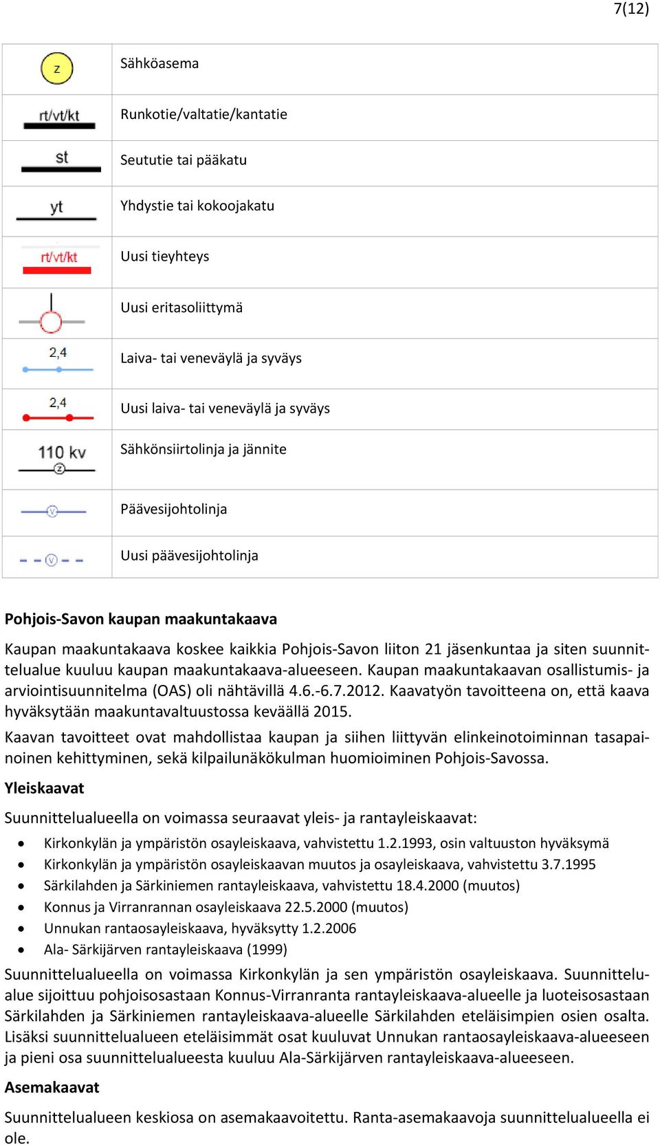 suunnittelualue kuuluu kaupan maakuntakaava alueeseen. Kaupan maakuntakaavan osallistumis ja arviointisuunnitelma (OAS) oli nähtävillä 4.6. 6.7.2012.