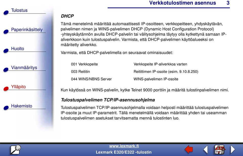 Varmista, että DHCP-palvelimella on seuraavat ominaisuudet: 001 Verkkopeite Verkkopeite IP-aliverkkoa varten 003 Reititin Reitittimen IP-osoite (esim. 9.10.8.