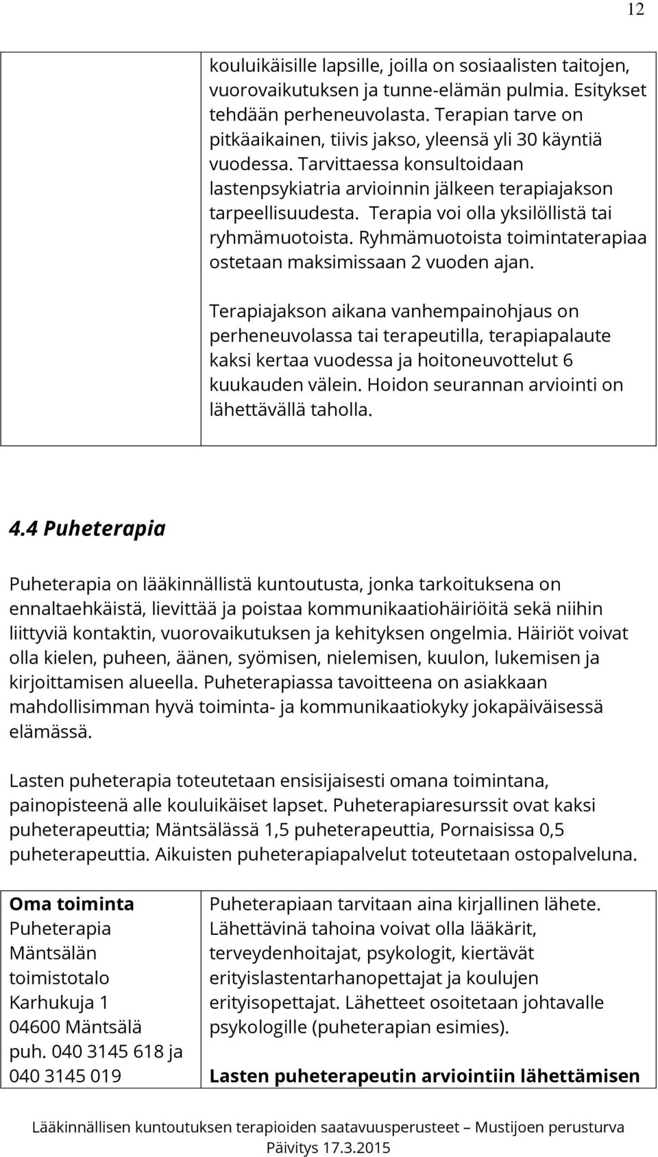 Terapia voi olla yksilöllistä tai ryhmämuotoista. Ryhmämuotoista toimintaterapiaa ostetaan maksimissaan 2 vuoden ajan.