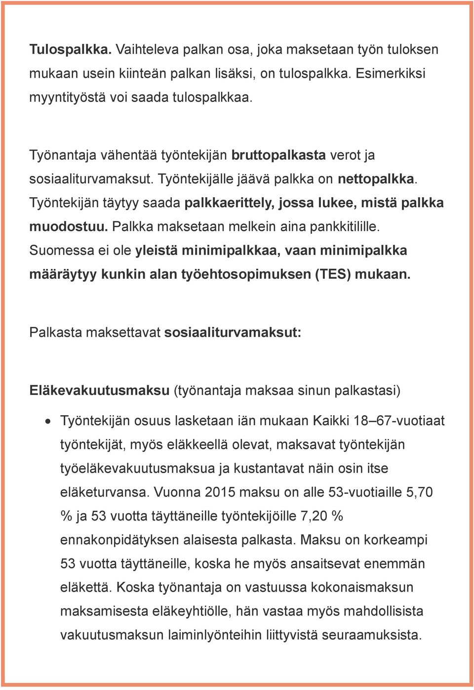 Palkka maksetaan melkein aina pankkitilille. Suomessa ei ole yleistä minimipalkkaa, vaan minimipalkka määräytyy kunkin alan työehtosopimuksen (TES) mukaan.