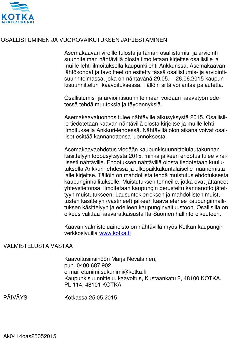 Asemakaavan lähtökohdat ja tavoitteet on esitetty tässä osallistumis- ja arviointisuunnitelmassa, joka on nähtävänä 29.05. 26.06.2015 kaupunkisuunnittelun kaavoituksessa.