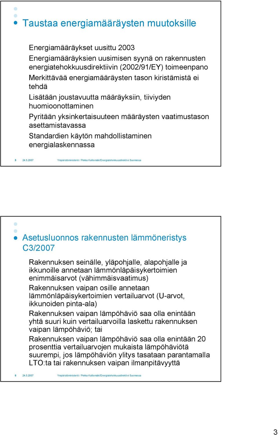 mahdollistaminen energialaskennassa 5 Asetusluonnos rakennusten lämmöneristys C3/2007 Rakennuksen seinälle, yläpohjalle, alapohjalle ja ikkunoille annetaan lämmönläpäisykertoimien enimmäisarvot