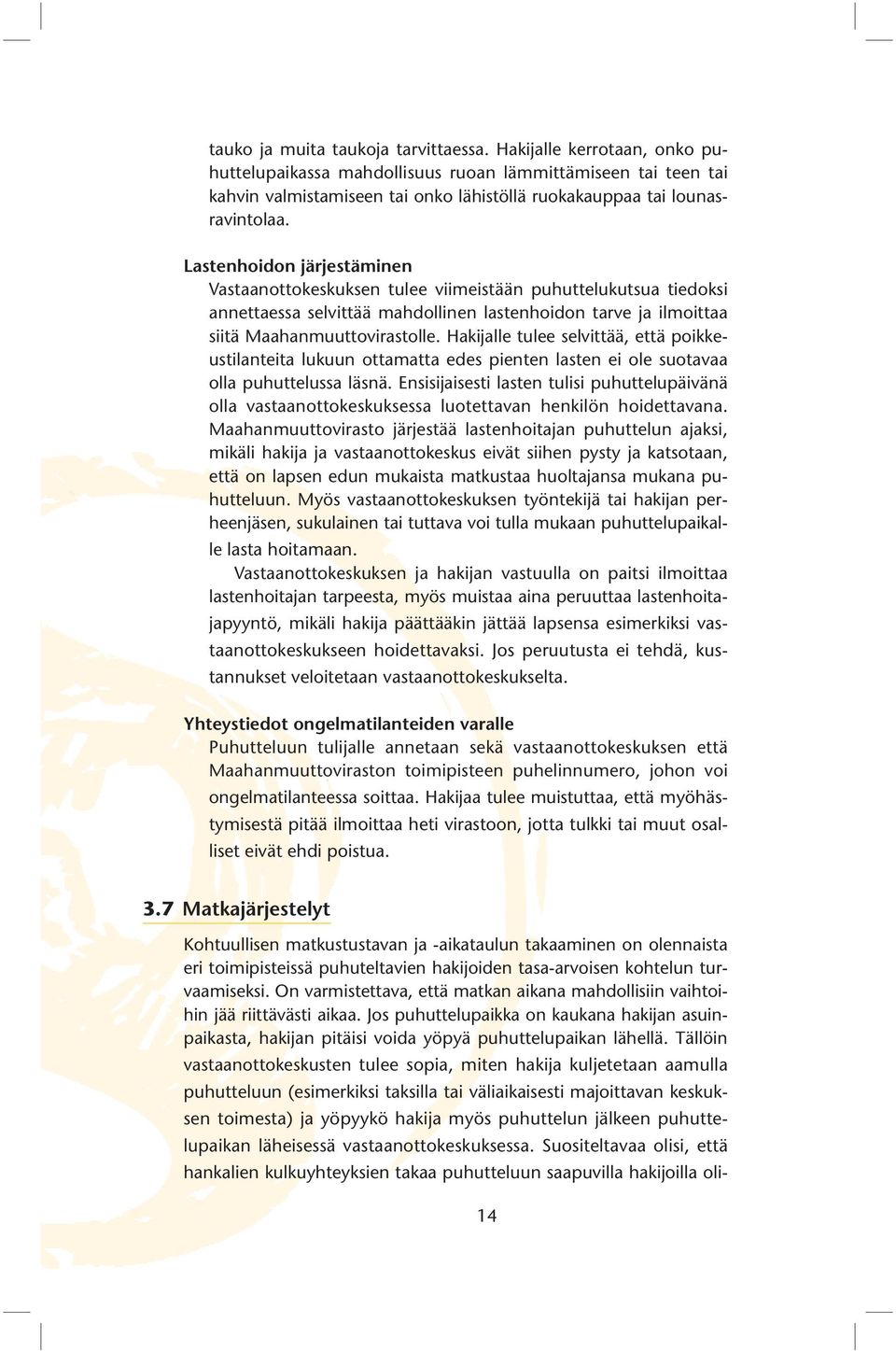 Lastenhoidon järjestäminen Vastaanottokeskuksen tulee viimeistään puhuttelukutsua tiedoksi annettaessa selvittää mahdollinen lastenhoidon tarve ja ilmoittaa siitä Maahanmuuttovirastolle.