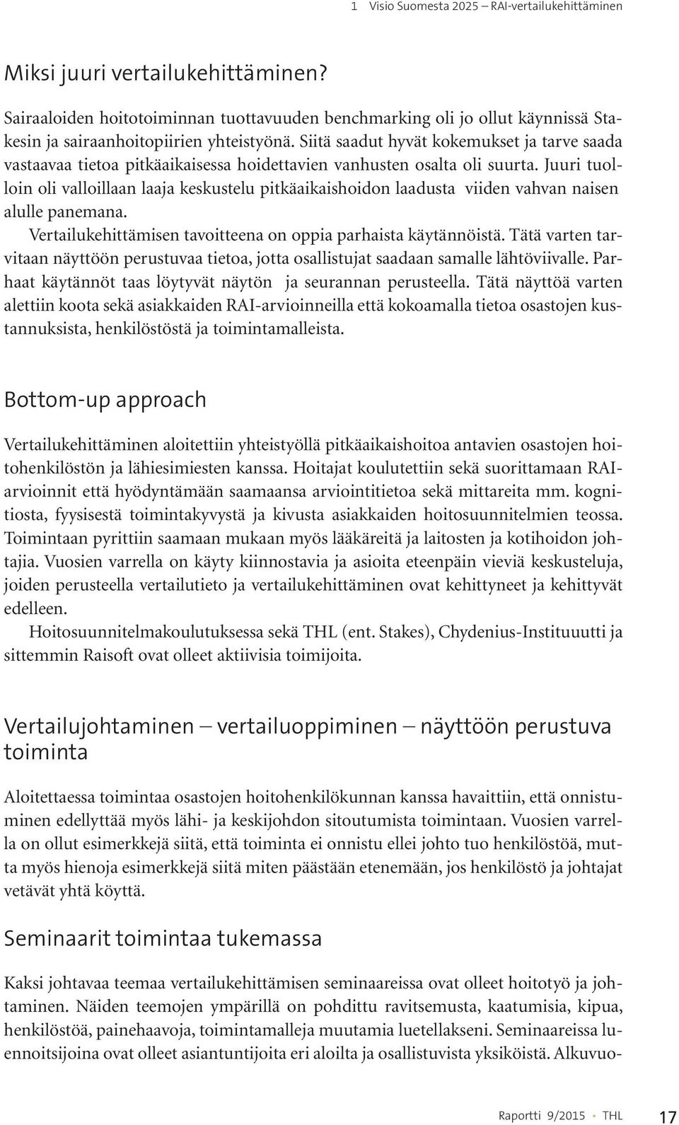 Siitä saadut hyvät kokemukset ja tarve saada vastaavaa tietoa pitkäaikaisessa hoidettavien vanhusten osalta oli suurta.