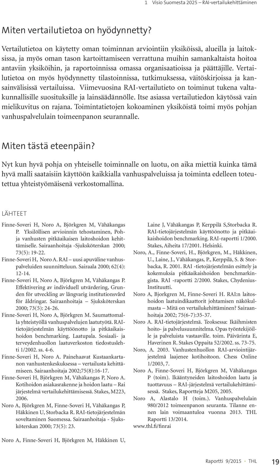 raportoinnissa omassa organisaatioissa ja päättäjille. Vertailutietoa on myös hyödynnetty tilastoinnissa, tutkimuksessa, väitöskirjoissa ja kansainvälisissä vertailuissa.