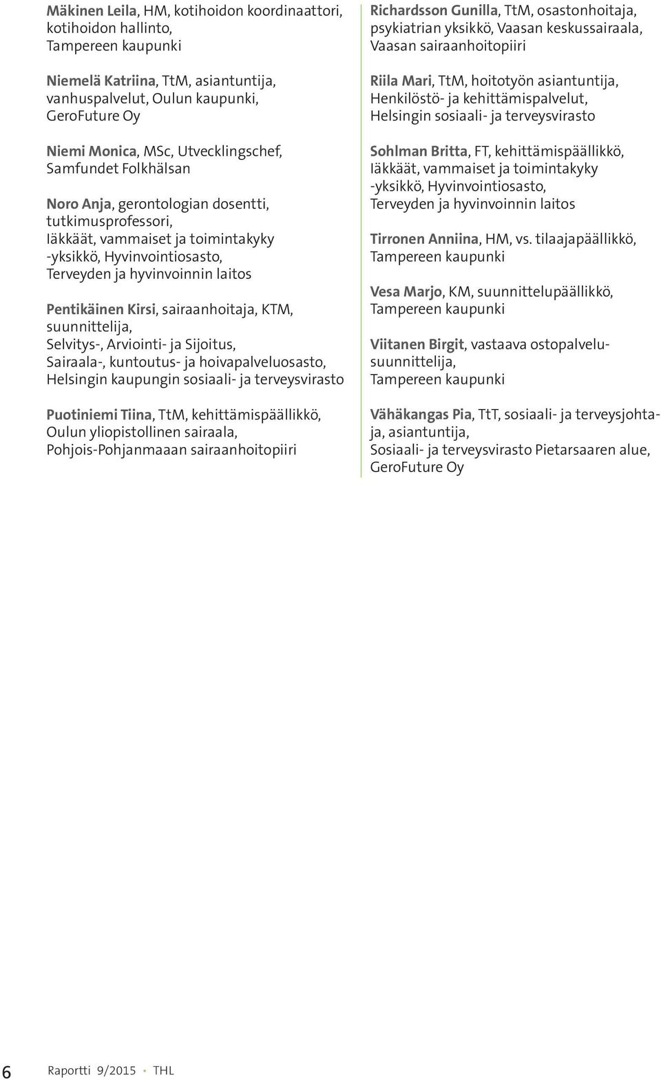 Pentikäinen Kirsi, sairaanhoitaja, KTM, suunnittelija, Selvitys-, Arviointi- ja Sijoitus, Sairaala-, kuntoutus- ja hoivapalveluosasto, Helsingin kaupungin sosiaali- ja terveysvirasto Puotiniemi