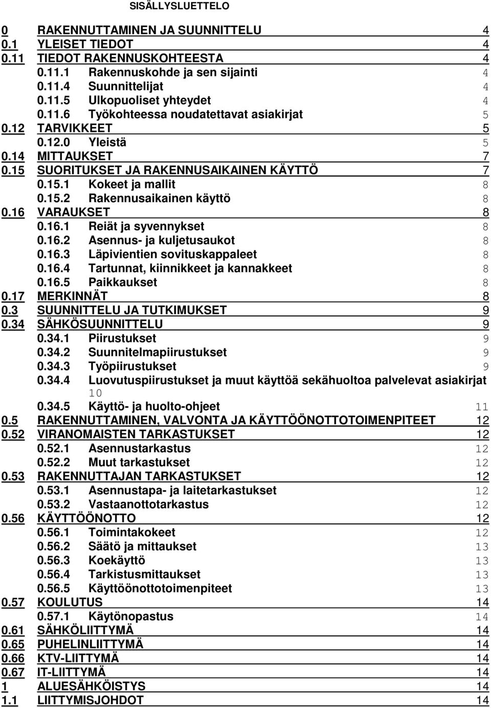 16 VARAUKSET 8 0.16.1 Reiät ja syvennykset 8 0.16.2 Asennus- ja kuljetusaukot 8 0.16.3 Läpivientien sovituskappaleet 8 0.16.4 Tartunnat, kiinnikkeet ja kannakkeet 8 0.16.5 Paikkaukset 8 0.