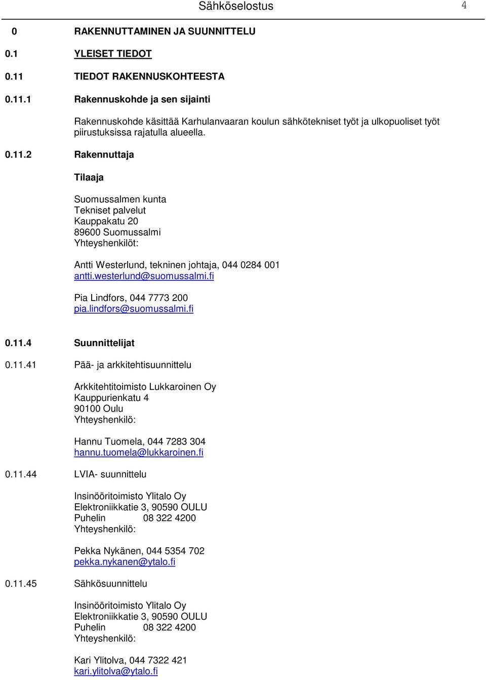 Tilaaja Suomussalmen kunta Tekniset palvelut Kauppakatu 20 89600 Suomussalmi Yhteyshenkilöt: Antti Westerlund, tekninen johtaja, 044 0284 001 antti.westerlund@suomussalmi.