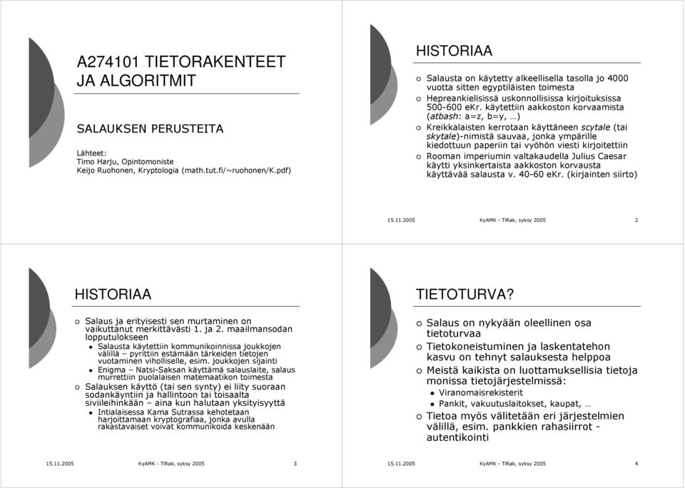 käytettiin aakkoston korvaamista (atbash: a=z, b=y, ) Kreikkalaisten kerrotaan käyttäneen scytale (tai skytale)-nimistä sauvaa, jonka ympärille kiedottuun paperiin tai vyöhön viesti kirjoitettiin