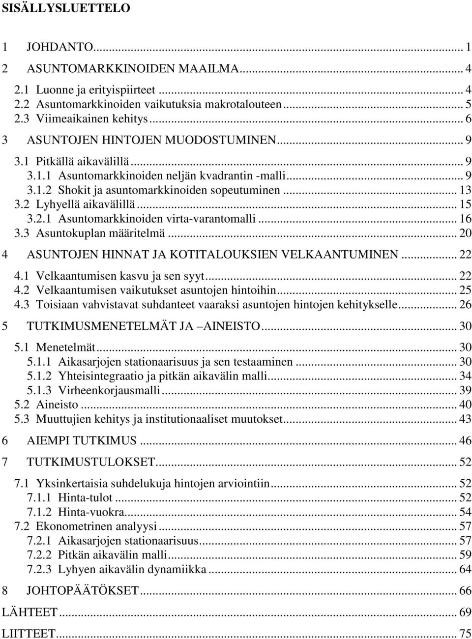 2 Lyhyellä aikavälillä... 15 3.2.1 Asuntomarkkinoiden virta-varantomalli... 16 3.3 Asuntokuplan määritelmä... 20 4 ASUNTOJEN HINNAT JA KOTITALOUKSIEN VELKAANTUMINEN... 22 4.