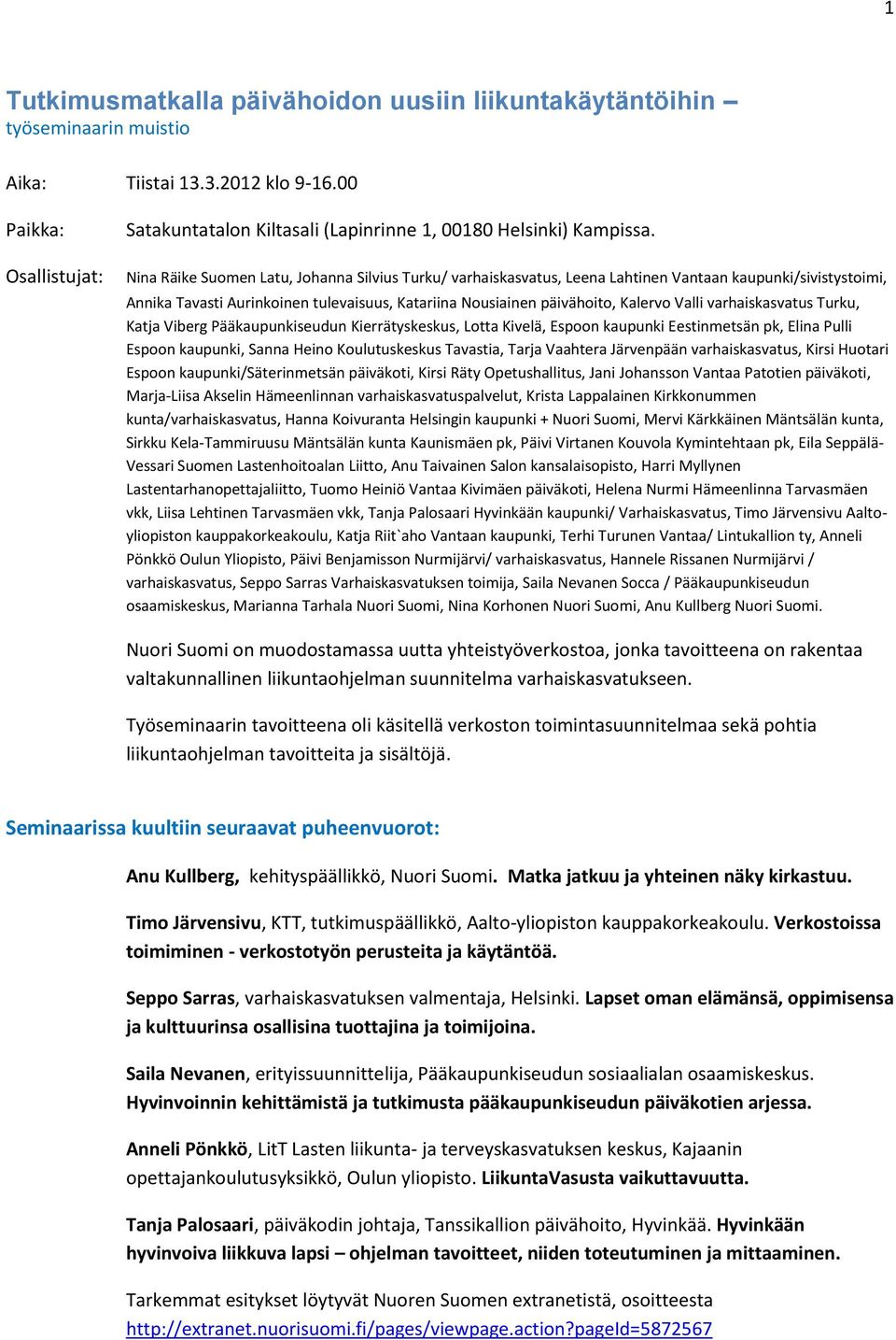 Nina Räike Suomen Latu, Johanna Silvius Turku/ varhaiskasvatus, Leena Lahtinen Vantaan kaupunki/sivistystoimi, Annika Tavasti Aurinkoinen tulevaisuus, Katariina Nousiainen päivähoito, Kalervo Valli