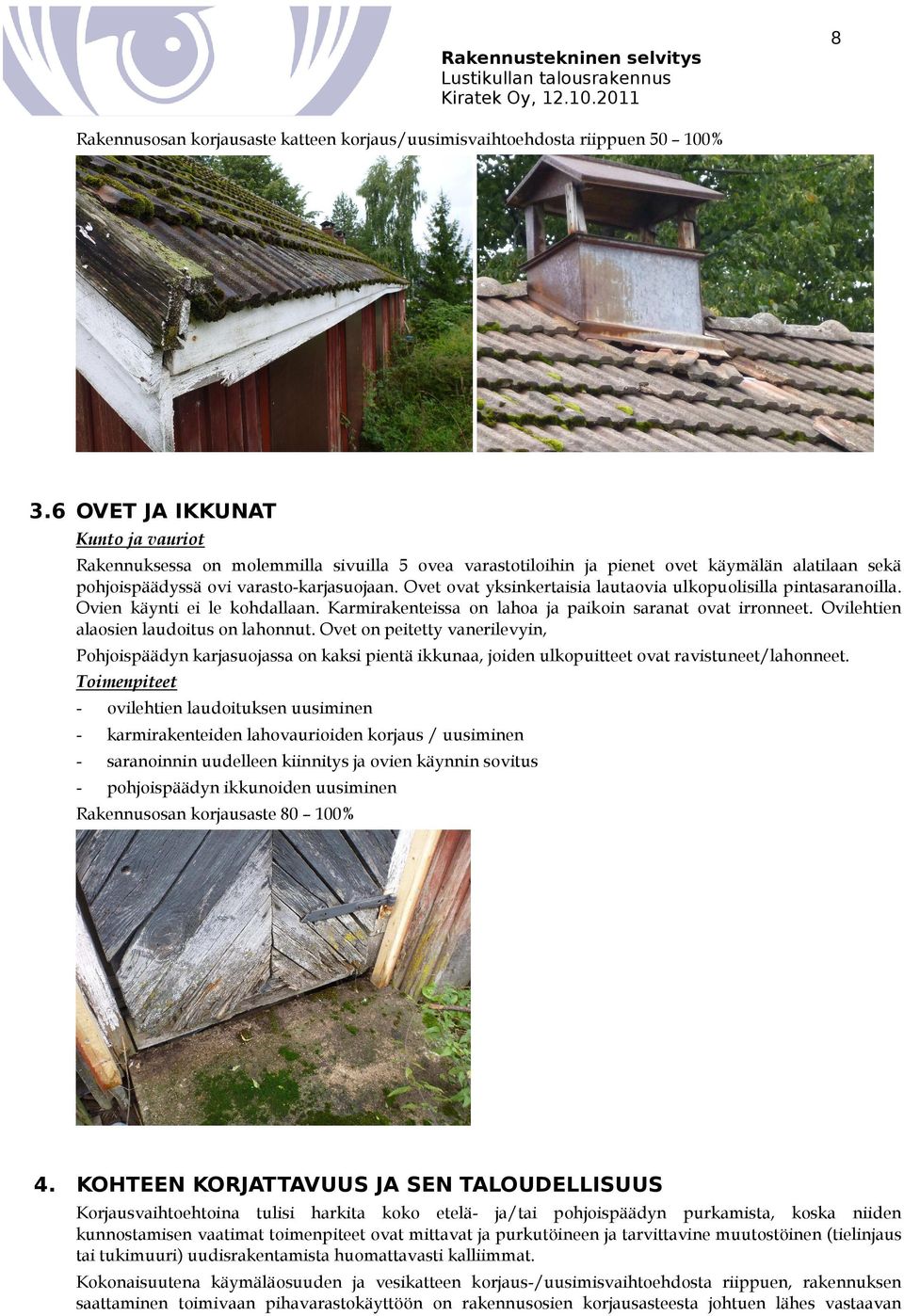 Ovet ovat yksinkertaisia lautaovia ulkopuolisilla pintasaranoilla. Ovien käynti ei le kohdallaan. Karmirakenteissa on lahoa ja paikoin saranat ovat irronneet.