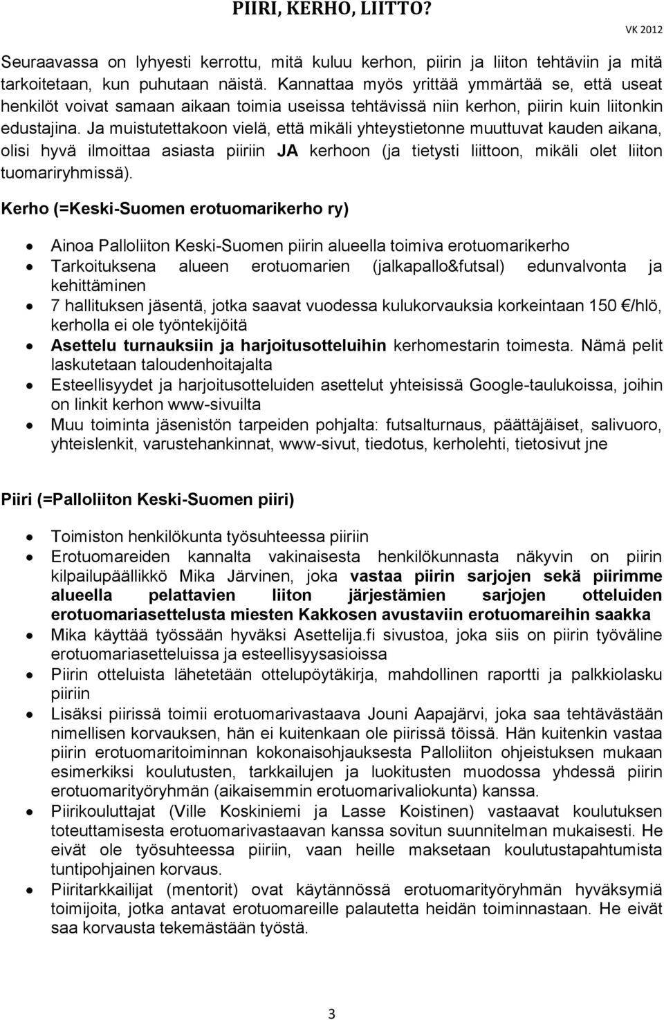 Ja muistutettakoon vielä, että mikäli yhteystietonne muuttuvat kauden aikana, olisi hyvä ilmoittaa asiasta piiriin JA kerhoon (ja tietysti liittoon, mikäli olet liiton tuomariryhmissä).