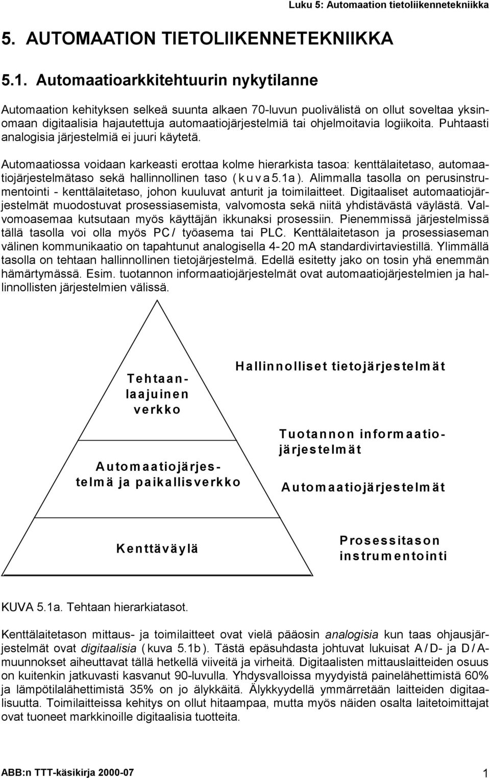 logiikoita. Puhtaasti analogisia järjestelmiä ei juuri käytetä.