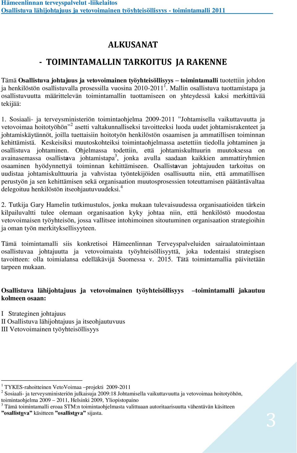 Sosiaali- ja terveysministeriön toimintaohjelma 2009-2011 Johtamisella vaikuttavuutta ja vetovoimaa hoitotyöhön 2 asetti valtakunnalliseksi tavoitteeksi luoda uudet johtamisrakenteet ja