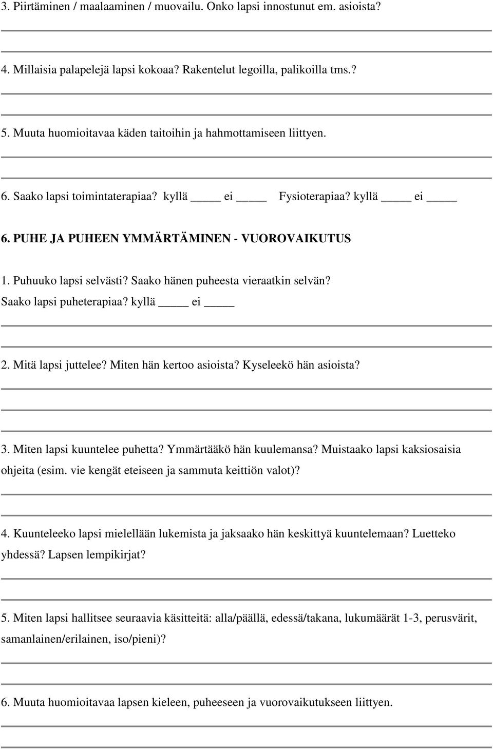 Puhuuko lapsi selvästi? Saako hänen puheesta vieraatkin selvän? Saako lapsi puheterapiaa? kyllä ei 2. Mitä lapsi juttelee? Miten hän kertoo asioista? Kyseleekö hän asioista? 3.